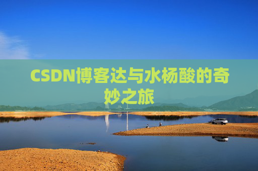 CSDN博客达与水杨酸的奇妙之旅